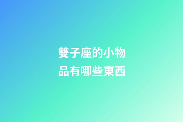 雙子座的小物品有哪些東西-第1張-星座運勢-玄機派