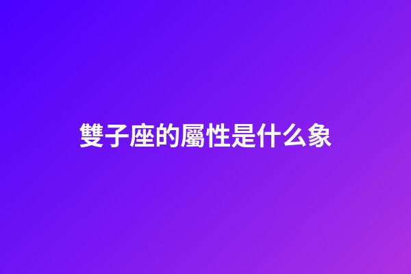 雙子座的屬性是什么象-第1張-星座運勢-玄機派