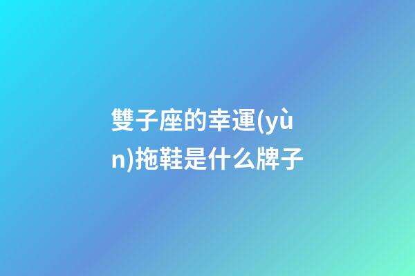 雙子座的幸運(yùn)拖鞋是什么牌子-第1張-星座運(yùn)勢(shì)-玄機(jī)派