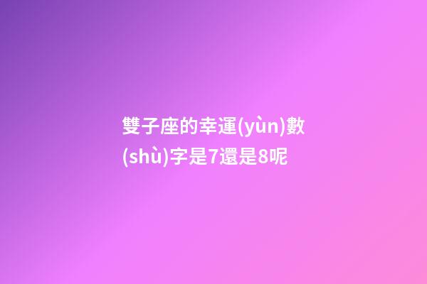 雙子座的幸運(yùn)數(shù)字是7還是8呢-第1張-星座運(yùn)勢(shì)-玄機(jī)派