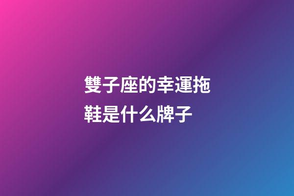 雙子座的幸運拖鞋是什么牌子