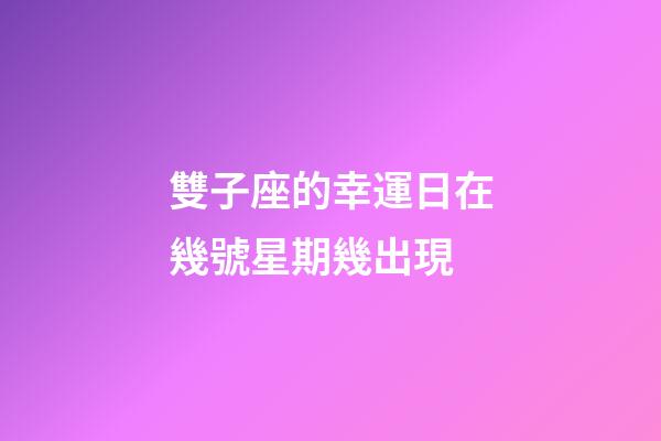 雙子座的幸運日在幾號星期幾出現-第1張-星座運勢-玄機派