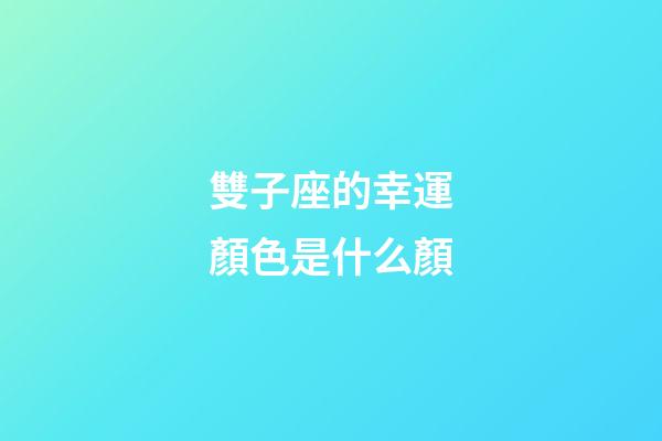 雙子座的幸運顏色是什么顏-第1張-星座運勢-玄機派