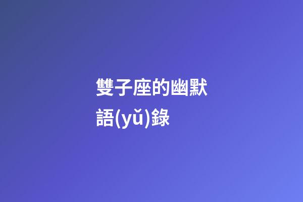 雙子座的幽默語(yǔ)錄-第1張-星座運(yùn)勢(shì)-玄機(jī)派