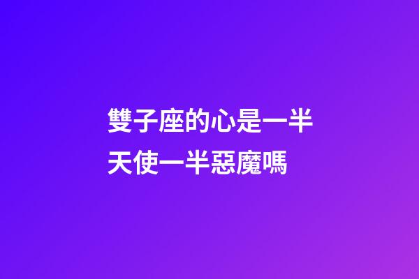 雙子座的心是一半天使一半惡魔嗎
