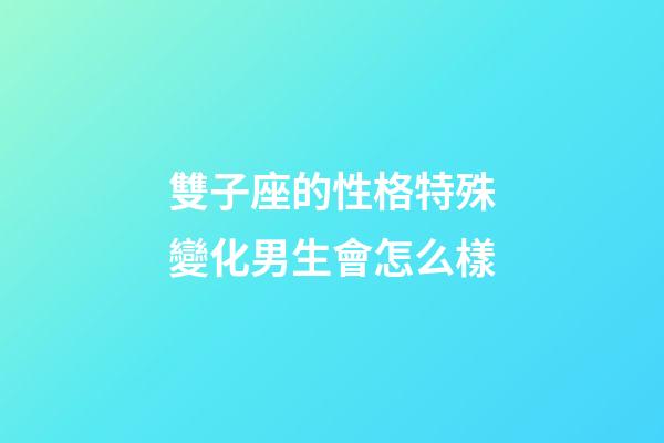 雙子座的性格特殊變化男生會怎么樣-第1張-星座運勢-玄機派