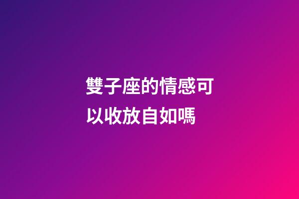 雙子座的情感可以收放自如嗎-第1張-星座運勢-玄機派