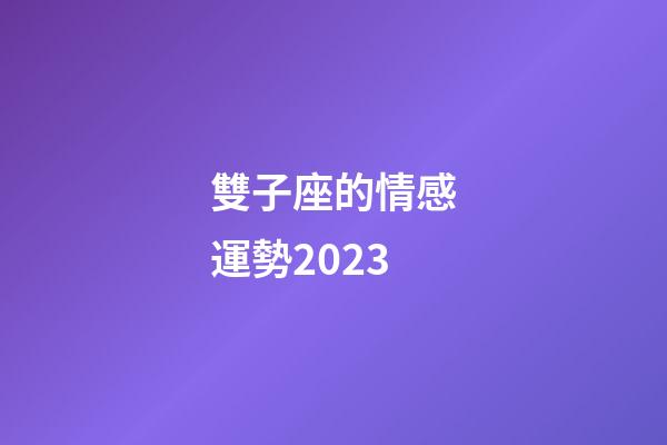 雙子座的情感運勢2023-第1張-星座運勢-玄機派