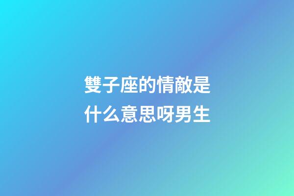 雙子座的情敵是什么意思呀男生-第1張-星座運勢-玄機派