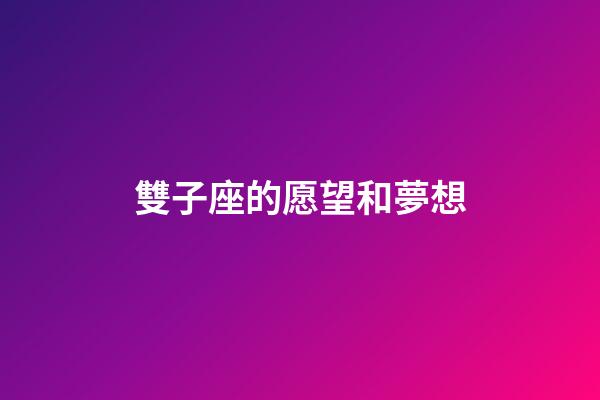 雙子座的愿望和夢想-第1張-星座運(yùn)勢-玄機(jī)派