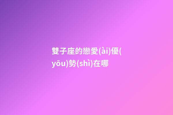 雙子座的戀愛(ài)優(yōu)勢(shì)在哪-第1張-星座運(yùn)勢(shì)-玄機(jī)派