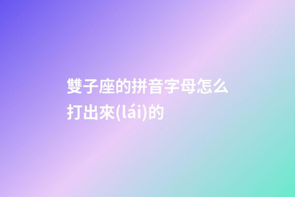 雙子座的拼音字母怎么打出來(lái)的-第1張-星座運(yùn)勢(shì)-玄機(jī)派