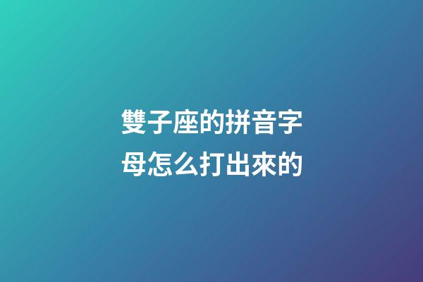 雙子座的拼音字母怎么打出來的