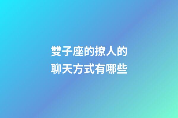 雙子座的撩人的聊天方式有哪些-第1張-星座運勢-玄機派