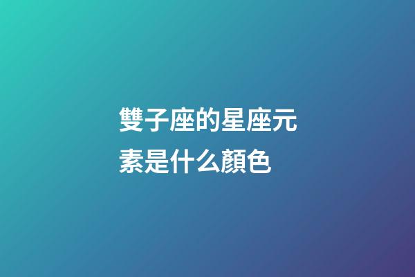 雙子座的星座元素是什么顏色-第1張-星座運勢-玄機派