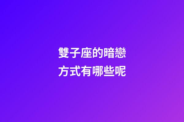 雙子座的暗戀方式有哪些呢-第1張-星座運(yùn)勢(shì)-玄機(jī)派