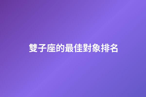 雙子座的最佳對象排名-第1張-星座運勢-玄機派