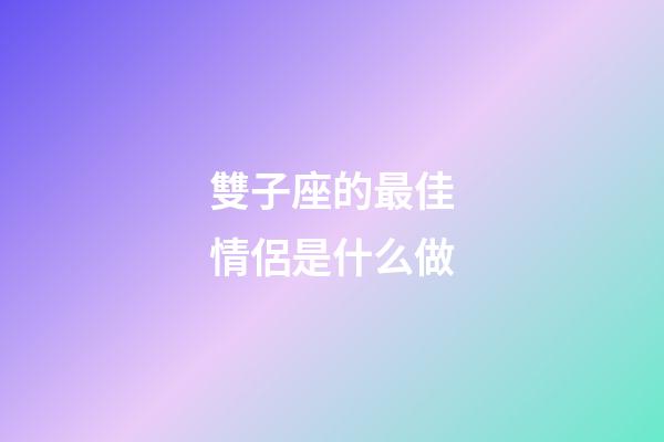 雙子座的最佳情侶是什么做-第1張-星座運勢-玄機派