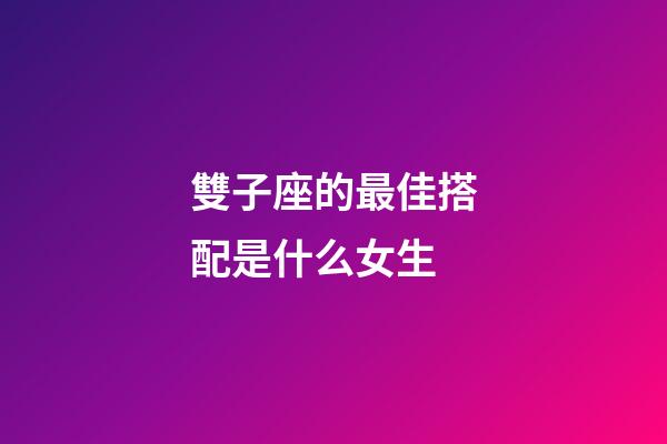 雙子座的最佳搭配是什么女生-第1張-星座運勢-玄機派