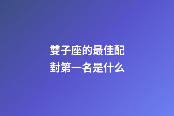 雙子座的最佳配對第一名是什么-第1張-星座運勢-玄機派