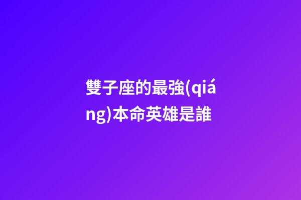 雙子座的最強(qiáng)本命英雄是誰-第1張-星座運(yùn)勢-玄機(jī)派