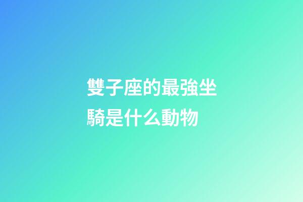 雙子座的最強坐騎是什么動物