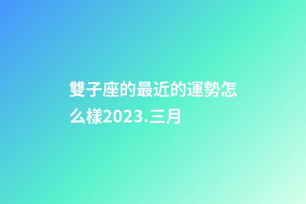 雙子座的最近的運勢怎么樣2023.三月-第1張-星座運勢-玄機派