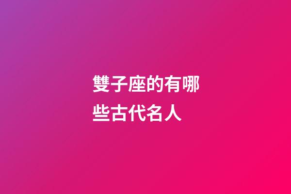 雙子座的有哪些古代名人-第1張-星座運勢-玄機派