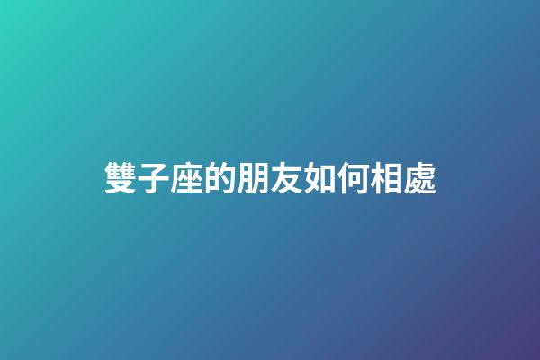 雙子座的朋友如何相處-第1張-星座運勢-玄機派
