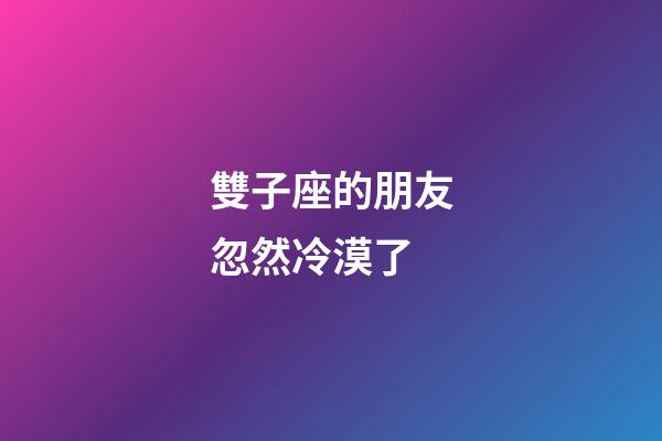 雙子座的朋友忽然冷漠了-第1張-星座運勢-玄機派