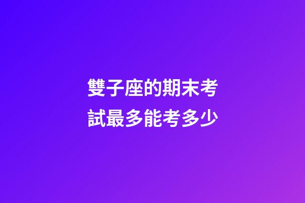 雙子座的期末考試最多能考多少-第1張-星座運(yùn)勢(shì)-玄機(jī)派