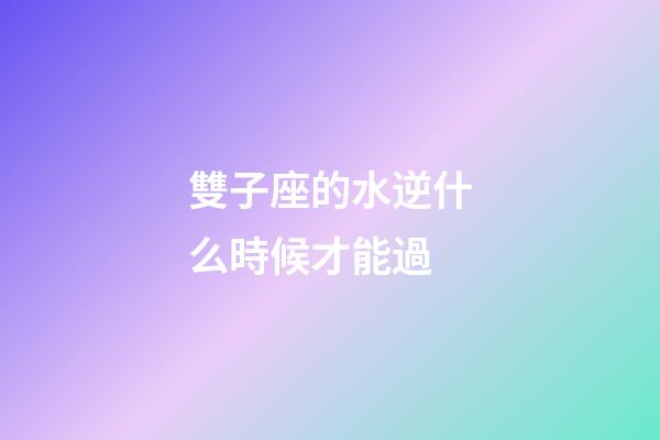 雙子座的水逆什么時候才能過-第1張-星座運勢-玄機派
