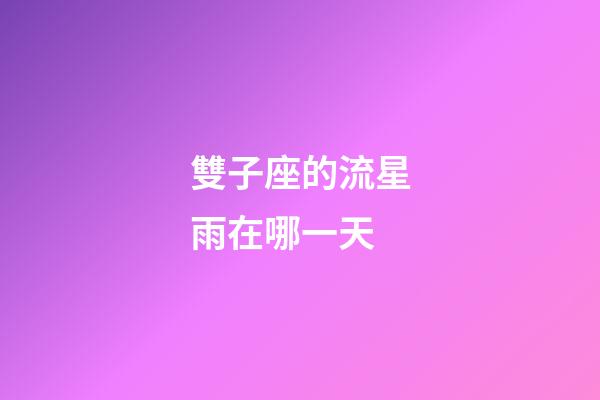 雙子座的流星雨在哪一天-第1張-星座運勢-玄機派