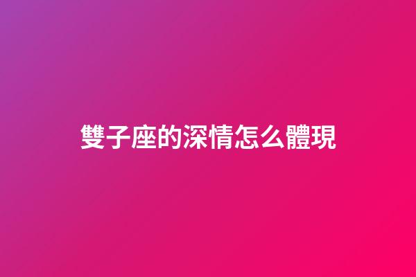 雙子座的深情怎么體現-第1張-星座運勢-玄機派