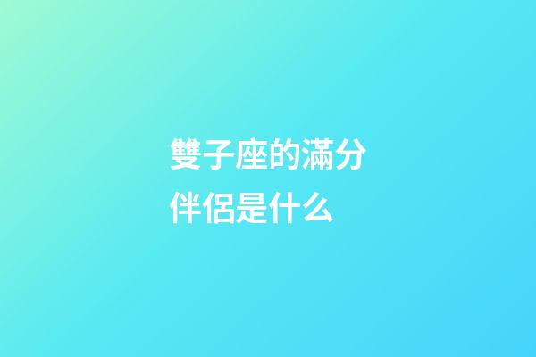 雙子座的滿分伴侶是什么-第1張-星座運(yùn)勢(shì)-玄機(jī)派