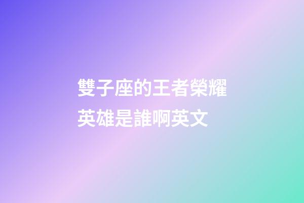 雙子座的王者榮耀英雄是誰啊英文-第1張-星座運勢-玄機派