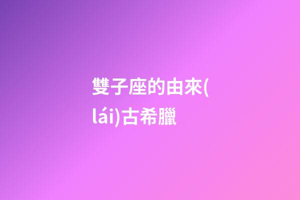 雙子座的由來(lái)古希臘