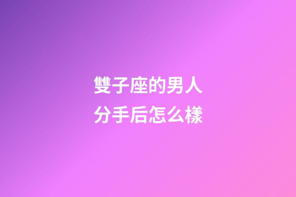 雙子座的男人分手后怎么樣-第1張-星座運勢-玄機派