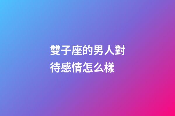雙子座的男人對待感情怎么樣-第1張-星座運勢-玄機派