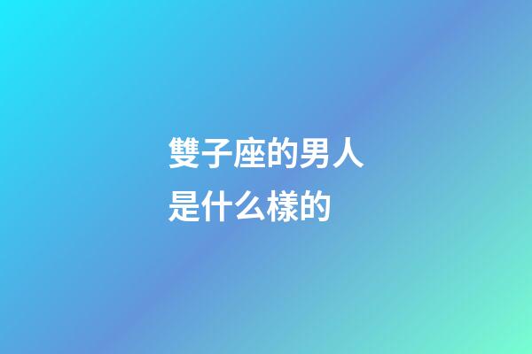 雙子座的男人是什么樣的-第1張-星座運勢-玄機派