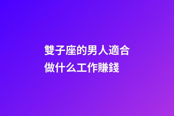 雙子座的男人適合做什么工作賺錢-第1張-星座運(yùn)勢(shì)-玄機(jī)派