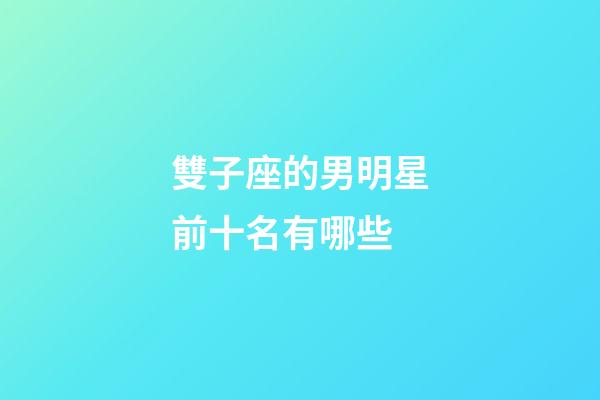 雙子座的男明星前十名有哪些-第1張-星座運(yùn)勢-玄機(jī)派
