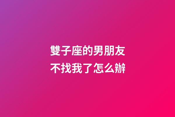 雙子座的男朋友不找我了怎么辦-第1張-星座運勢-玄機派