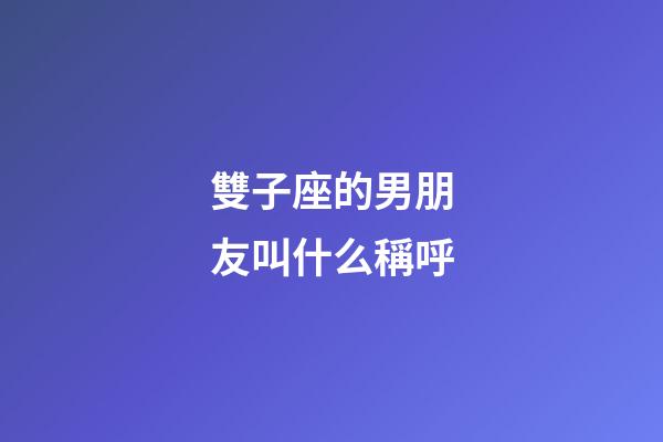 雙子座的男朋友叫什么稱呼-第1張-星座運(yùn)勢(shì)-玄機(jī)派