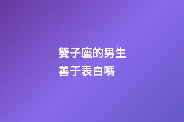 雙子座的男生善于表白嗎-第1張-星座運(yùn)勢(shì)-玄機(jī)派