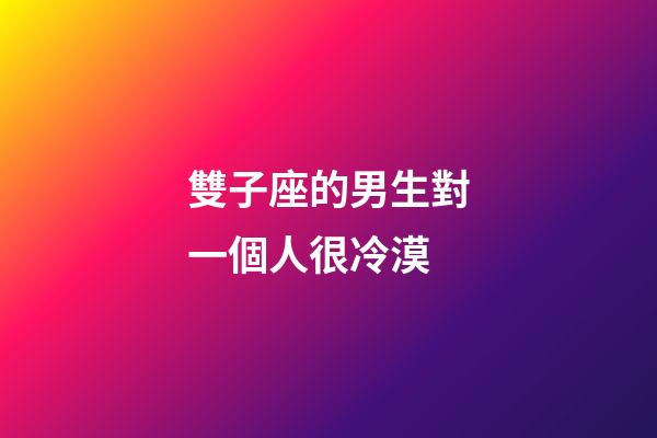 雙子座的男生對一個人很冷漠-第1張-星座運勢-玄機派