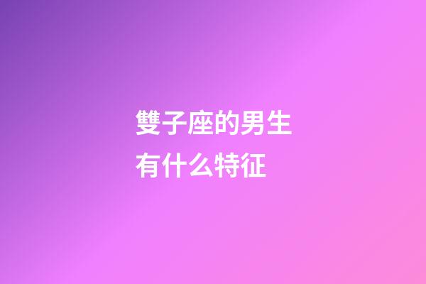 雙子座的男生有什么特征-第1張-星座運(yùn)勢(shì)-玄機(jī)派