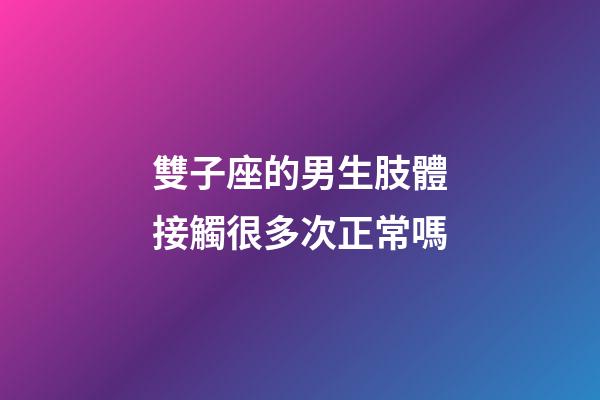 雙子座的男生肢體接觸很多次正常嗎-第1張-星座運(yùn)勢-玄機(jī)派