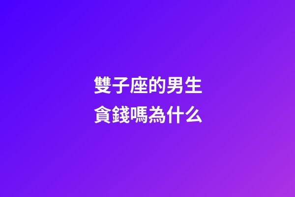 雙子座的男生貪錢嗎為什么-第1張-星座運(yùn)勢-玄機(jī)派