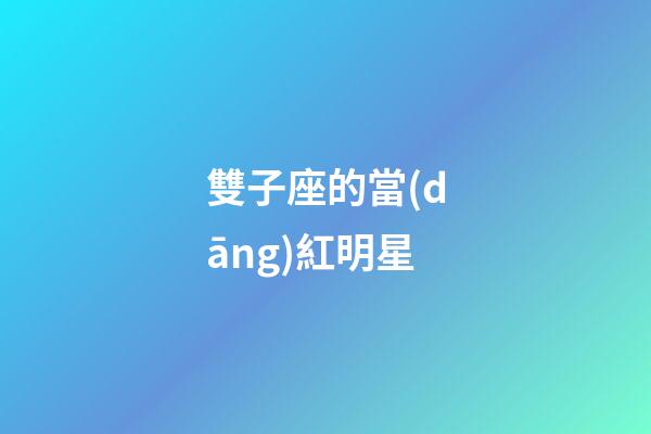 雙子座的當(dāng)紅明星